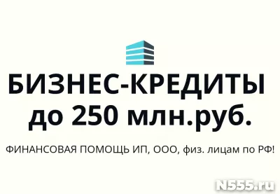 Бизнес-кредиты до 250 млн. руб. по РФ! Кредиты гражданам РФ!